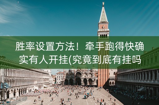 胜率设置方法！牵手跑得快确实有人开挂(究竟到底有挂吗)