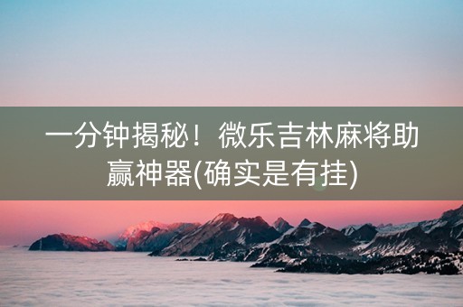 一分钟揭秘！微乐吉林麻将助赢神器(确实是有挂)