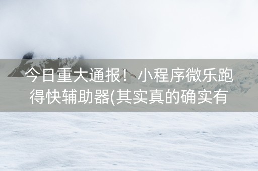 今日重大通报！小程序微乐跑得快辅助器(其实真的确实有挂)