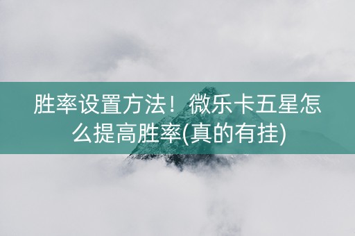 胜率设置方法！微乐卡五星怎么提高胜率(真的有挂)