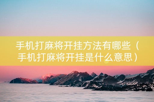 手机打麻将开挂方法有哪些（手机打麻将开挂是什么意思）