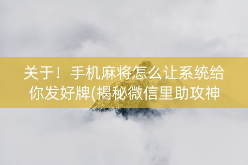 关于！手机麻将怎么让系统给你发好牌(揭秘微信里助攻神器)