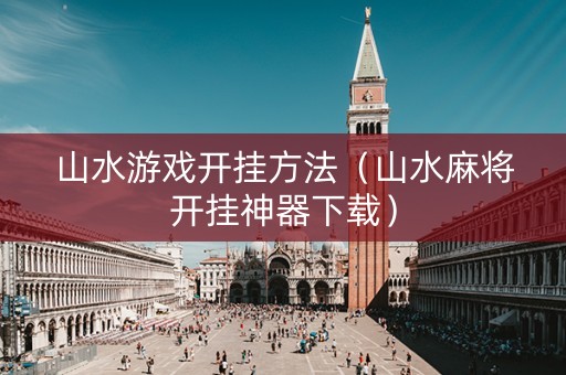 山水游戏开挂方法（山水麻将开挂神器下载）