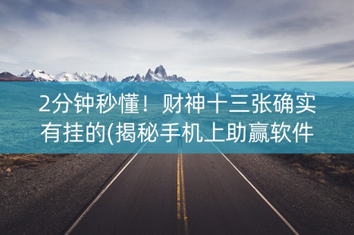 2分钟秒懂！财神十三张确实有挂的(揭秘手机上助赢软件)