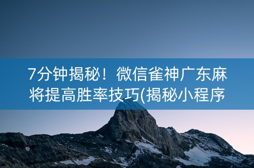 7分钟揭秘！微信雀神广东麻将提高胜率技巧(揭秘小程序输赢规律)