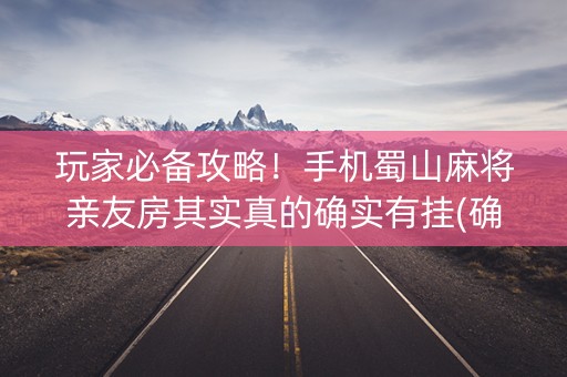 玩家必备攻略！手机蜀山麻将亲友房其实真的确实有挂(确实有挂)