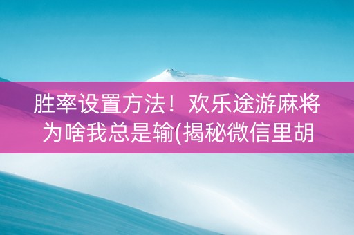 胜率设置方法！欢乐途游麻将为啥我总是输(揭秘微信里胡牌神器)