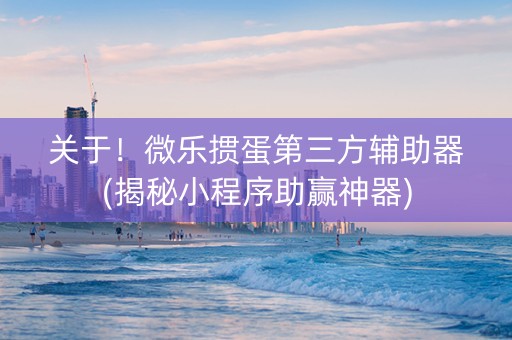 关于！微乐掼蛋第三方辅助器(揭秘小程序助赢神器)