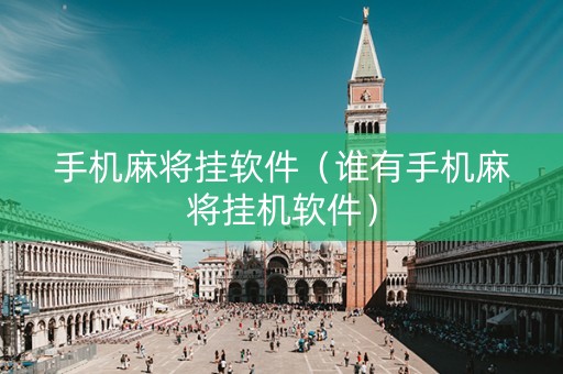 手机麻将挂软件（谁有手机麻将挂机软件）