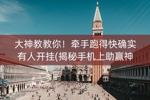 大神教教你！牵手跑得快确实有人开挂(揭秘手机上助赢神器购买)