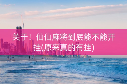 关于！仙仙麻将到底能不能开挂(原来真的有挂)