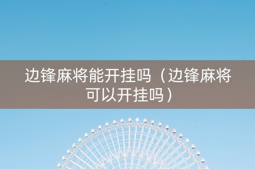 边锋麻将能开挂吗（边锋麻将可以开挂吗）