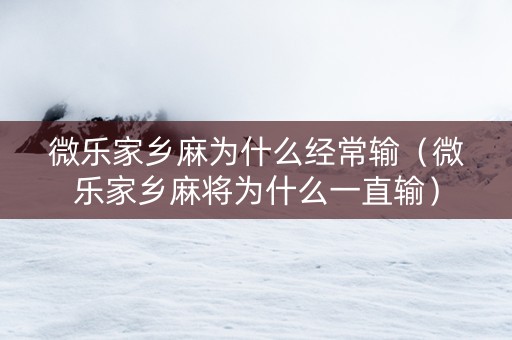 微乐家乡麻为什么经常输（微乐家乡麻将为什么一直输）