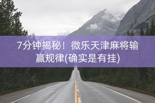 7分钟揭秘！微乐天津麻将输赢规律(确实是有挂)