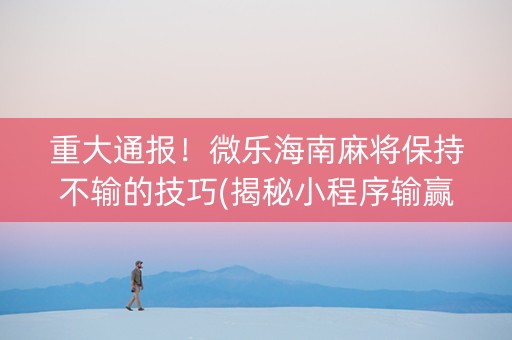 重大通报！微乐海南麻将保持不输的技巧(揭秘小程序输赢规律)