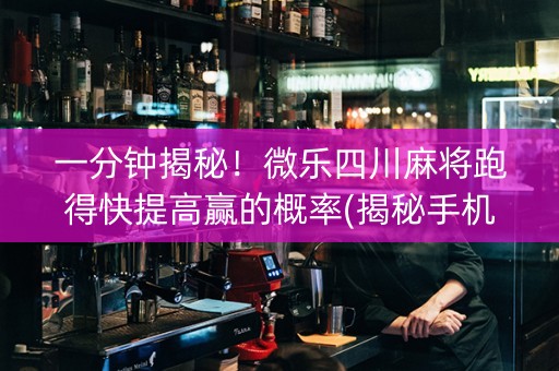 一分钟揭秘！微乐四川麻将跑得快提高赢的概率(揭秘手机上胡牌技巧)