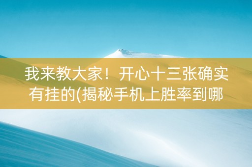 我来教大家！开心十三张确实有挂的(揭秘手机上胜率到哪调)