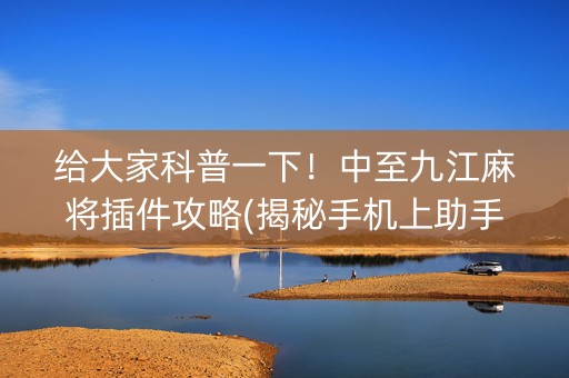 给大家科普一下！中至九江麻将插件攻略(揭秘手机上助手软件)