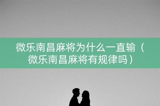 微乐南昌麻将为什么一直输（微乐南昌麻将有规律吗）
