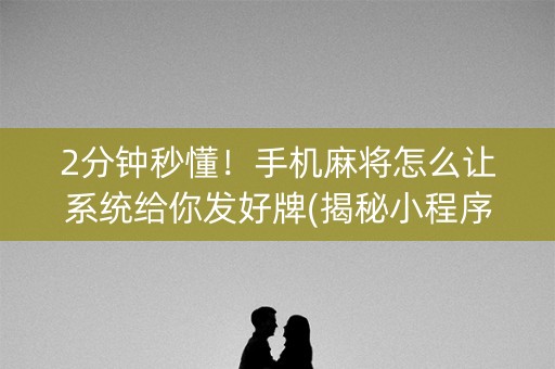 2分钟秒懂！手机麻将怎么让系统给你发好牌(揭秘小程序输赢规律)