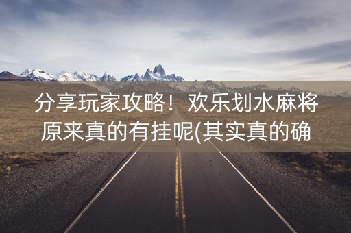 分享玩家攻略！欢乐划水麻将原来真的有挂呢(其实真的确实有挂)