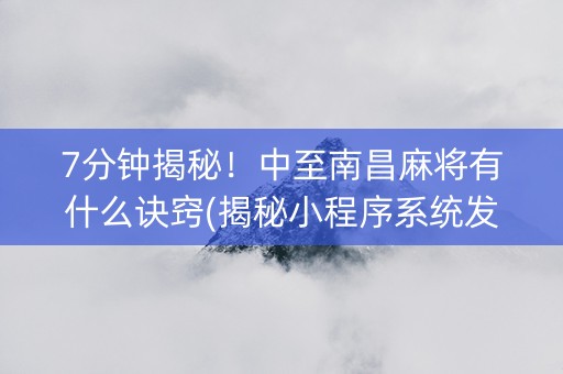 7分钟揭秘！中至南昌麻将有什么诀窍(揭秘小程序系统发好牌)