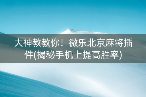大神教教你！微乐北京麻将插件(揭秘手机上提高胜率)