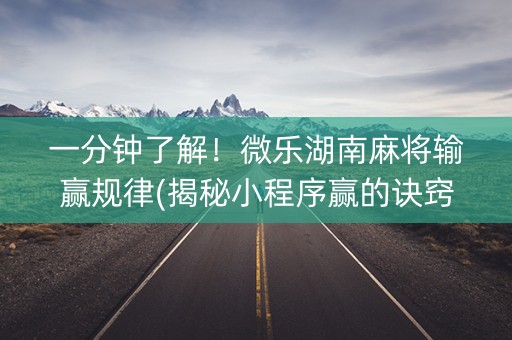 一分钟了解！微乐湖南麻将输赢规律(揭秘小程序赢的诀窍)