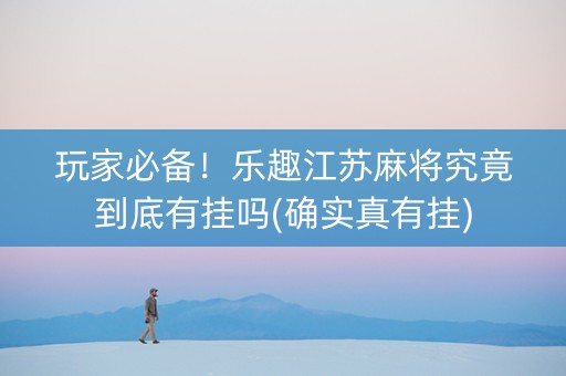 玩家必备！乐趣江苏麻将究竟到底有挂吗(确实真有挂)