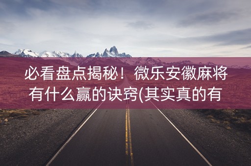 必看盘点揭秘！微乐安徽麻将有什么赢的诀窍(其实真的有挂)