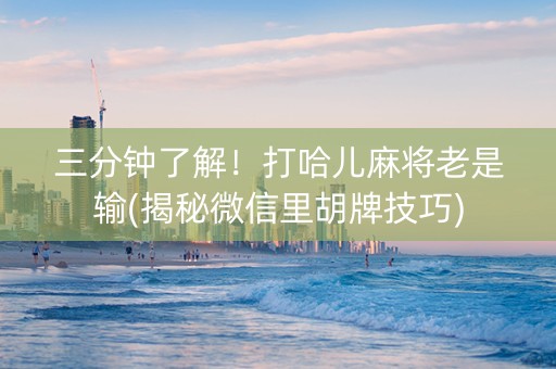 三分钟了解！打哈儿麻将老是输(揭秘微信里胡牌技巧)