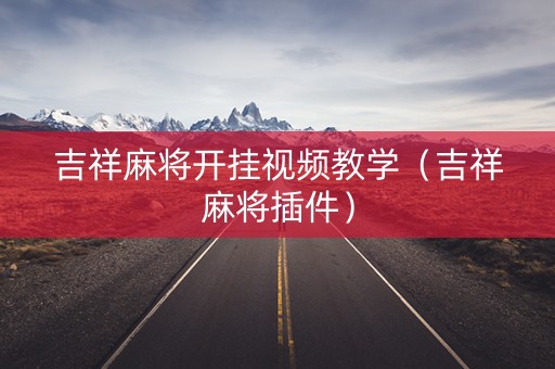 吉祥麻将开挂视频教学（吉祥麻将插件）