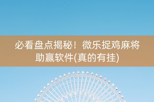 必看盘点揭秘！微乐捉鸡麻将助赢软件(真的有挂)