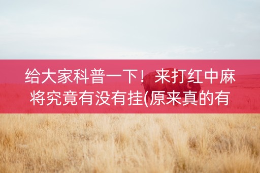 给大家科普一下！来打红中麻将究竟有没有挂(原来真的有挂)