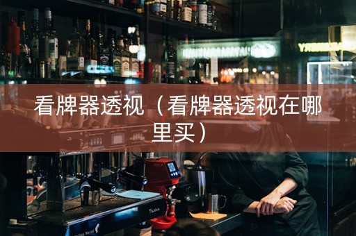 看牌器透视（看牌器透视在哪里买）
