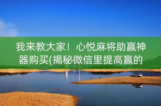 我来教大家！心悦麻将助赢神器购买(揭秘微信里提高赢的概率)