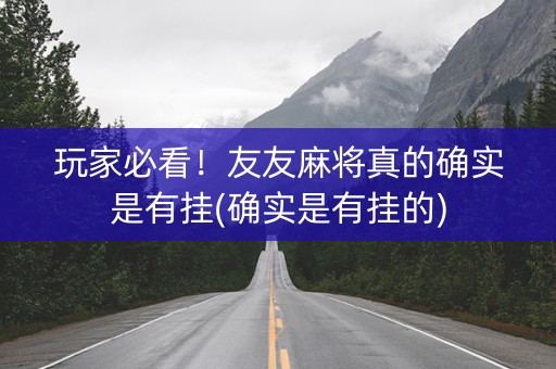 玩家必看！友友麻将真的确实是有挂(确实是有挂的)