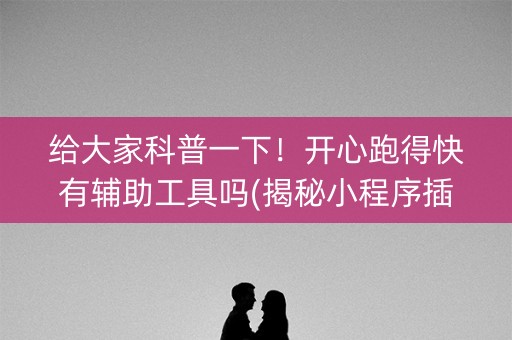 给大家科普一下！开心跑得快有辅助工具吗(揭秘小程序插件免费)
