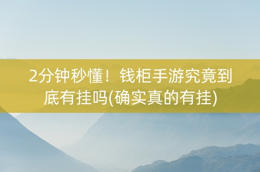 2分钟秒懂！钱柜手游究竟到底有挂吗(确实真的有挂)