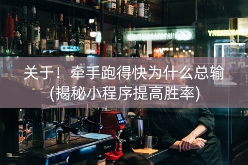 关于！牵手跑得快为什么总输(揭秘小程序提高胜率)