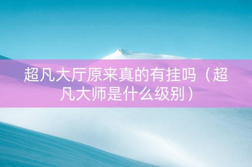 超凡大厅原来真的有挂吗（超凡大师是什么级别）