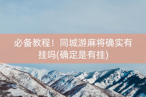 必备教程！同城游麻将确实有挂吗(确定是有挂)