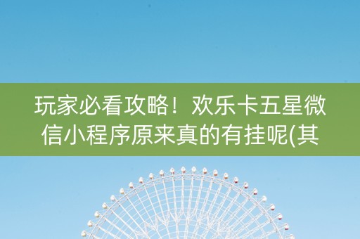 玩家必看攻略！欢乐卡五星微信小程序原来真的有挂呢(其实是有挂的)