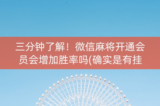 三分钟了解！微信麻将开通会员会增加胜率吗(确实是有挂的)