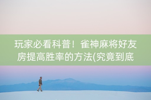 玩家必看科普！雀神麻将好友房提高胜率的方法(究竟到底有挂吗)