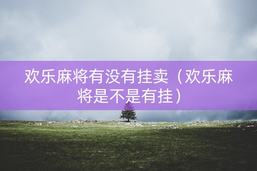 欢乐麻将有没有挂卖（欢乐麻将是不是有挂）