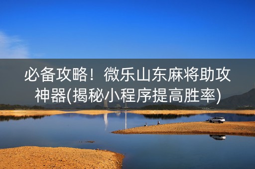 必备攻略！微乐山东麻将助攻神器(揭秘小程序提高胜率)