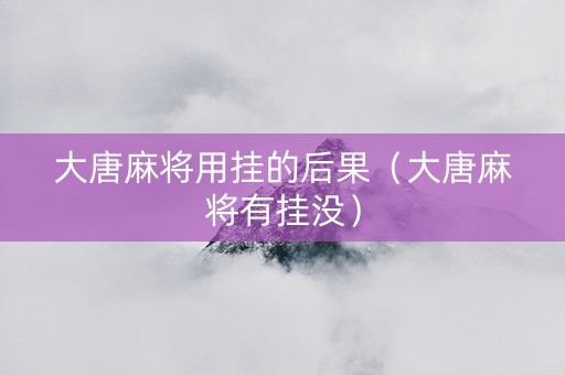 大唐麻将用挂的后果（大唐麻将有挂没）