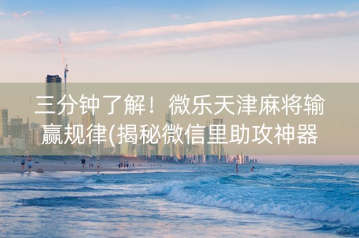 三分钟了解！微乐天津麻将输赢规律(揭秘微信里助攻神器)