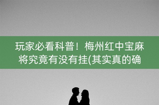 玩家必看科普！梅州红中宝麻将究竟有没有挂(其实真的确实有挂)